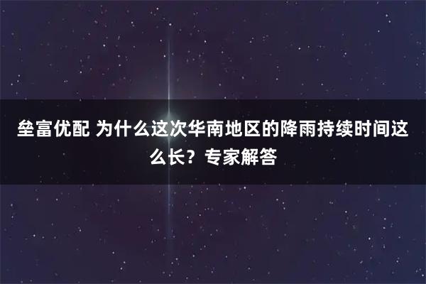 垒富优配 为什么这次华南地区的降雨持续时间这么长？专家解答
