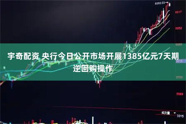 宇奇配资 央行今日公开市场开展1385亿元7天期逆回购操作