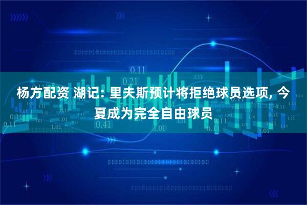 杨方配资 湖记: 里夫斯预计将拒绝球员选项, 今夏成为完全自由球员