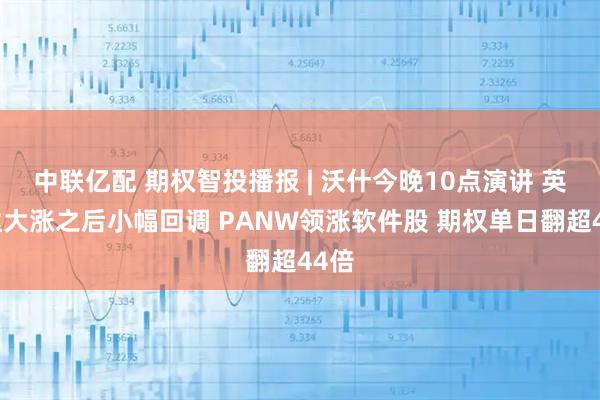 中联亿配 期权智投播报 | 沃什今晚10点演讲 英伟达大涨之后小幅回调 PANW领涨软件股 期权单日翻超44倍